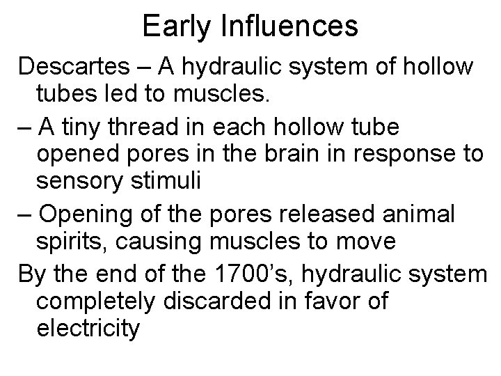 Early Influences Descartes – A hydraulic system of hollow tubes led to muscles. –