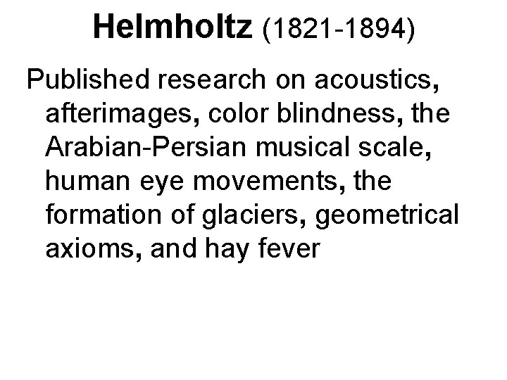 Helmholtz (1821 -1894) Published research on acoustics, afterimages, color blindness, the Arabian-Persian musical scale,