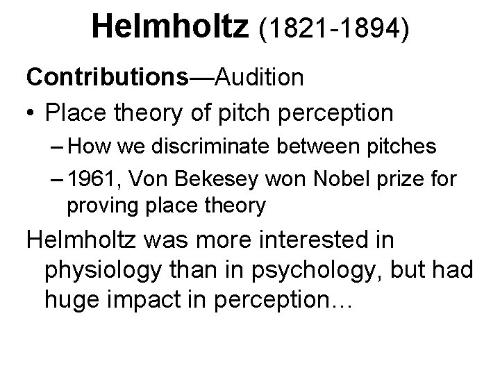 Helmholtz (1821 -1894) Contributions—Audition • Place theory of pitch perception – How we discriminate