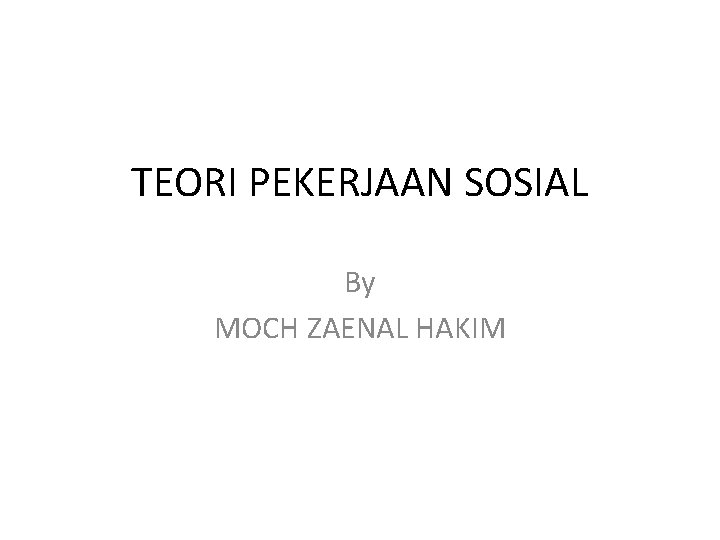 TEORI PEKERJAAN SOSIAL By MOCH ZAENAL HAKIM 