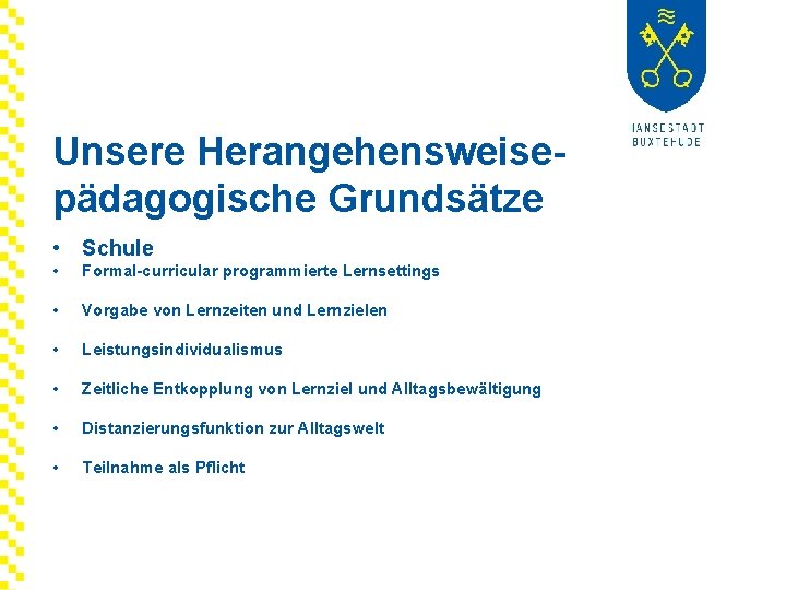 Unsere Herangehensweisepädagogische Grundsätze • Schule • Formal-curricular programmierte Lernsettings • Vorgabe von Lernzeiten und