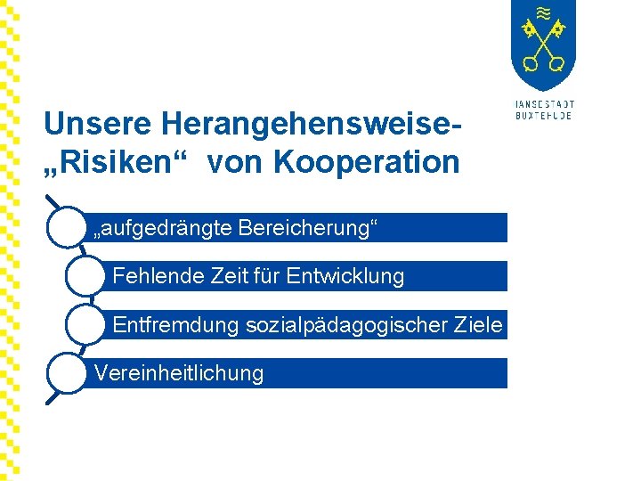 Unsere Herangehensweise„Risiken“ von Kooperation „aufgedrängte Bereicherung“ Fehlende Zeit für Entwicklung Entfremdung sozialpädagogischer Ziele Vereinheitlichung