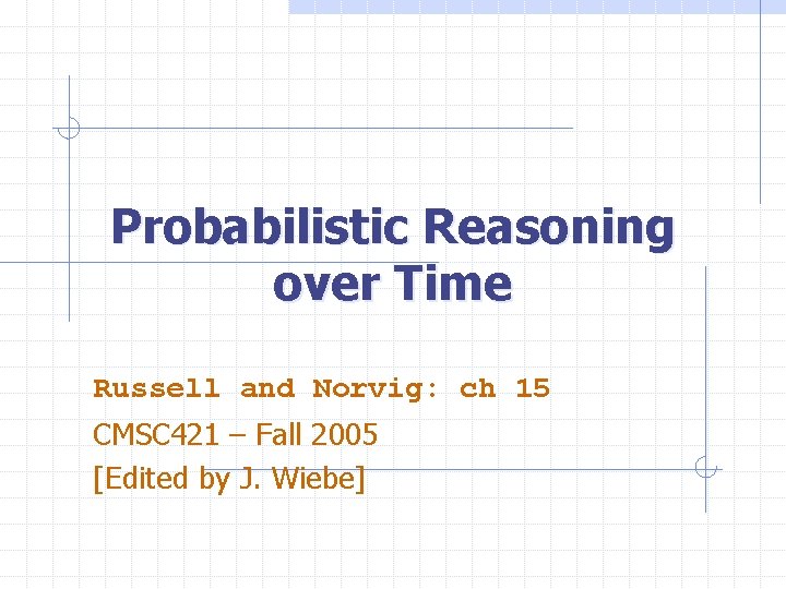 Probabilistic Reasoning over Time Russell and Norvig: ch 15 CMSC 421 – Fall 2005