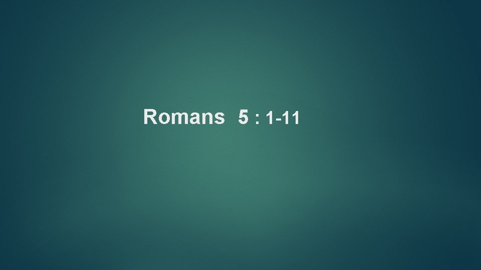 Romans 5 : 1 -11 