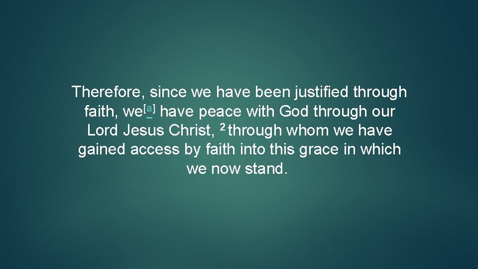 Therefore, since we have been justified through faith, we[a] have peace with God through