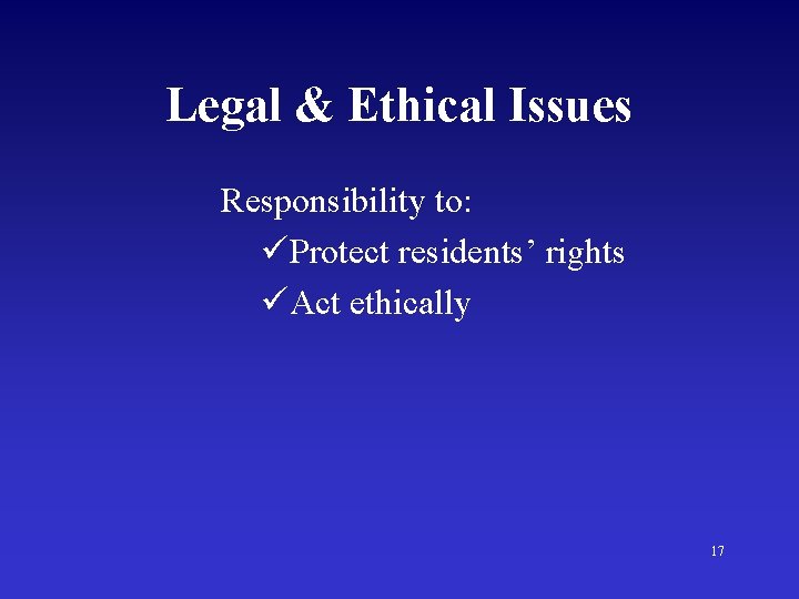 Legal & Ethical Issues Responsibility to: üProtect residents’ rights üAct ethically 17 