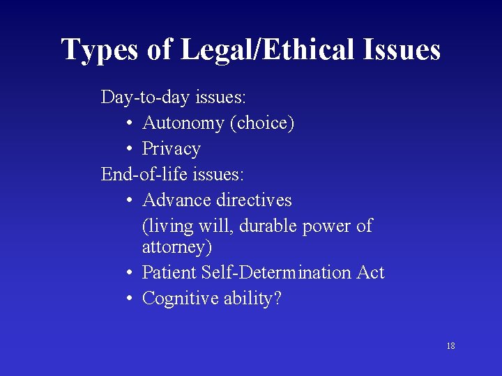 Types of Legal/Ethical Issues Day-to-day issues: • Autonomy (choice) • Privacy End-of-life issues: •