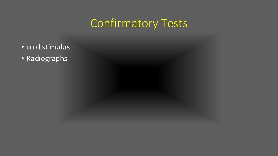 Confirmatory Tests • cold stimulus • Radiographs 