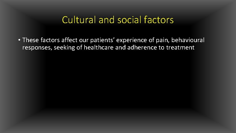 Cultural and social factors • These factors affect our patients’ experience of pain, behavioural