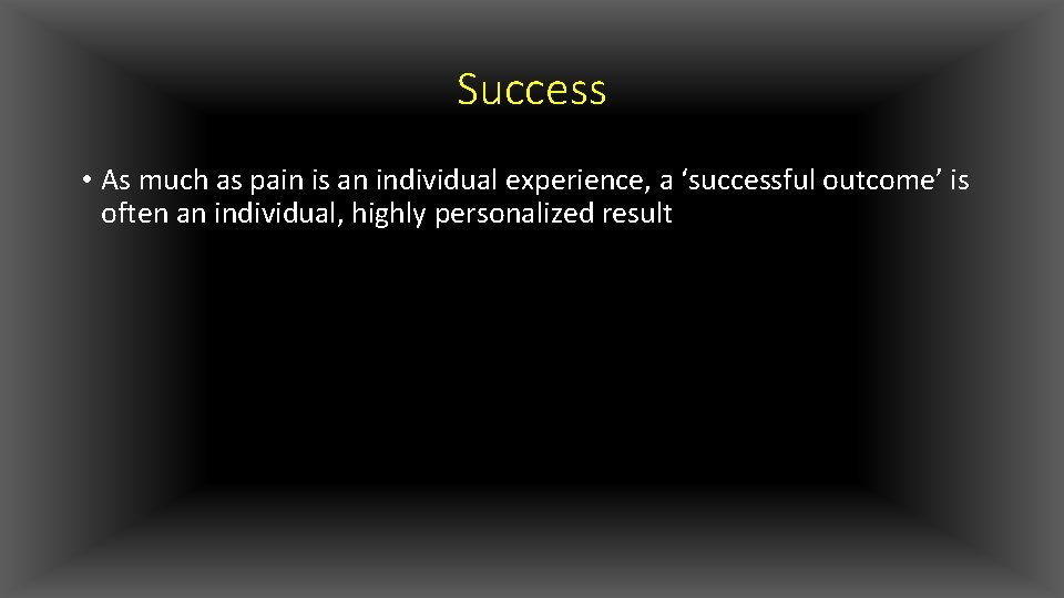 Success • As much as pain is an individual experience, a ‘successful outcome’ is