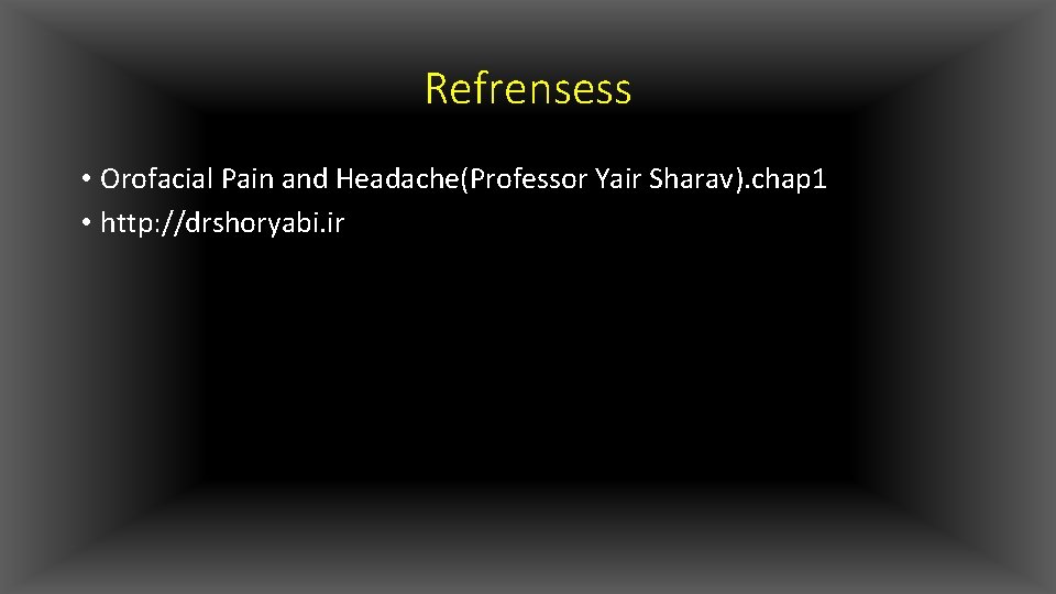 Refrensess • Orofacial Pain and Headache(Professor Yair Sharav). chap 1 • http: //drshoryabi. ir