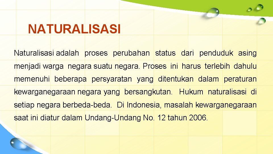 NATURALISASI Naturalisasi adalah proses perubahan status dari penduduk asing menjadi warga negara suatu negara.