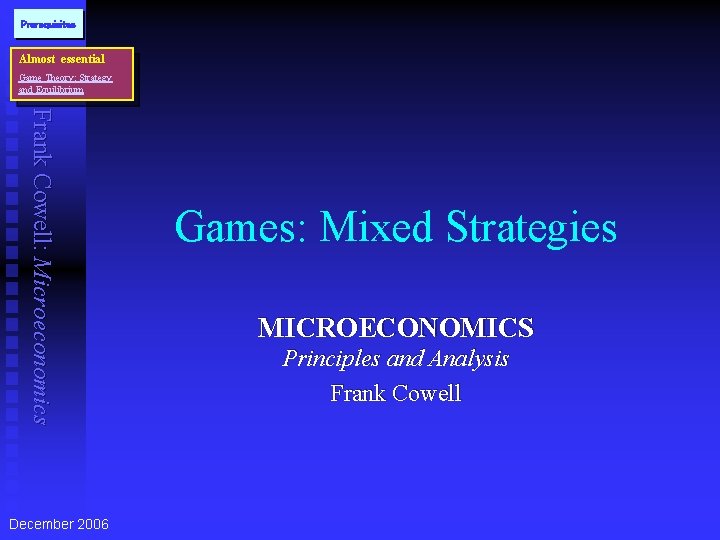 Prerequisites Almost essential Game Theory: Strategy and Equilibrium Frank Cowell: Microeconomics December 2006 Games: