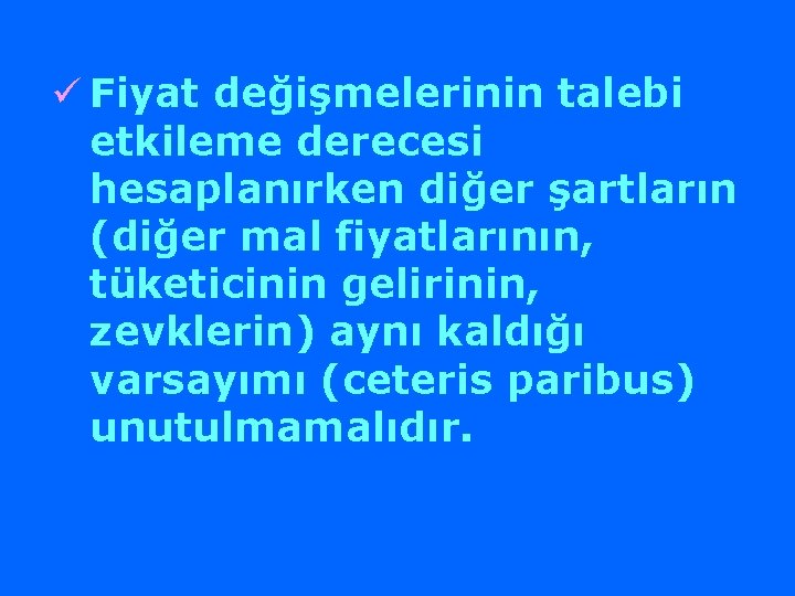 ü Fiyat değişmelerinin talebi etkileme derecesi hesaplanırken diğer şartların (diğer mal fiyatlarının, tüketicinin gelirinin,