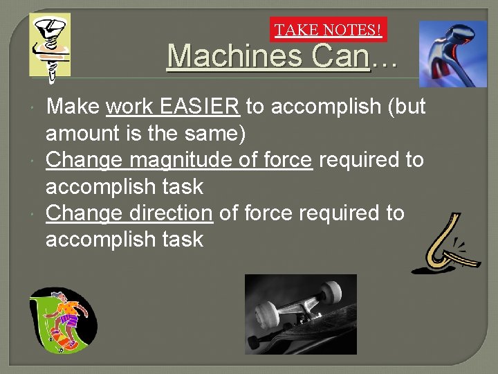TAKE NOTES! Machines Can… Make work EASIER to accomplish (but amount is the same)