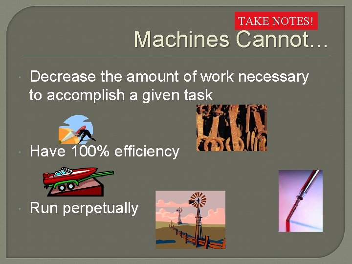 TAKE NOTES! Machines Cannot… Decrease the amount of work necessary to accomplish a given