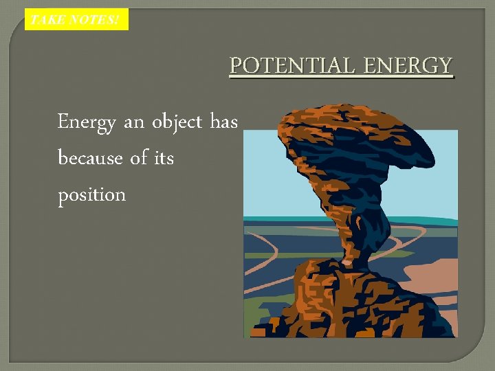 TAKE NOTES! POTENTIAL ENERGY Energy an object has because of its position 