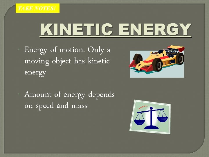 TAKE NOTES! KINETIC ENERGY Energy of motion. Only a moving object has kinetic energy