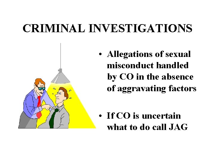 CRIMINAL INVESTIGATIONS • Allegations of sexual misconduct handled by CO in the absence of
