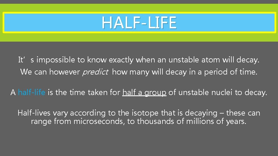 HALF-LIFE It’s impossible to know exactly when an unstable atom will decay. We can