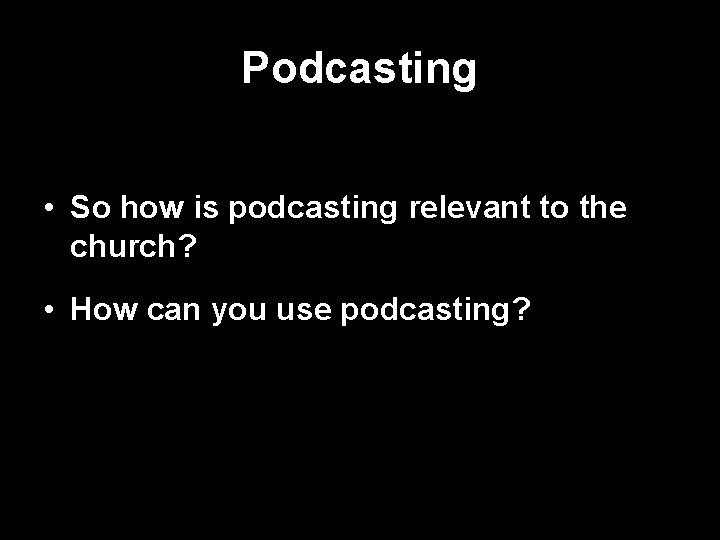 Podcasting • So how is podcasting relevant to the church? • How can you