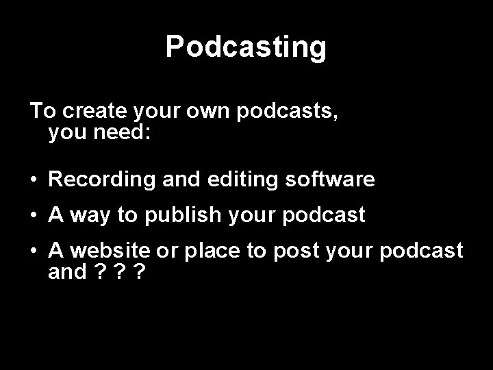 Podcasting To create your own podcasts, you need: • Recording and editing software •