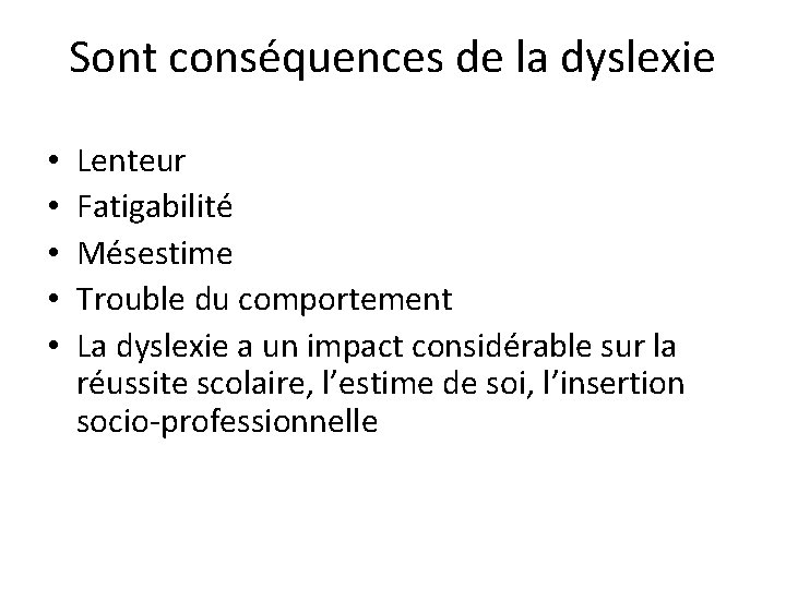 Sont conséquences de la dyslexie • • • Lenteur Fatigabilité Mésestime Trouble du comportement