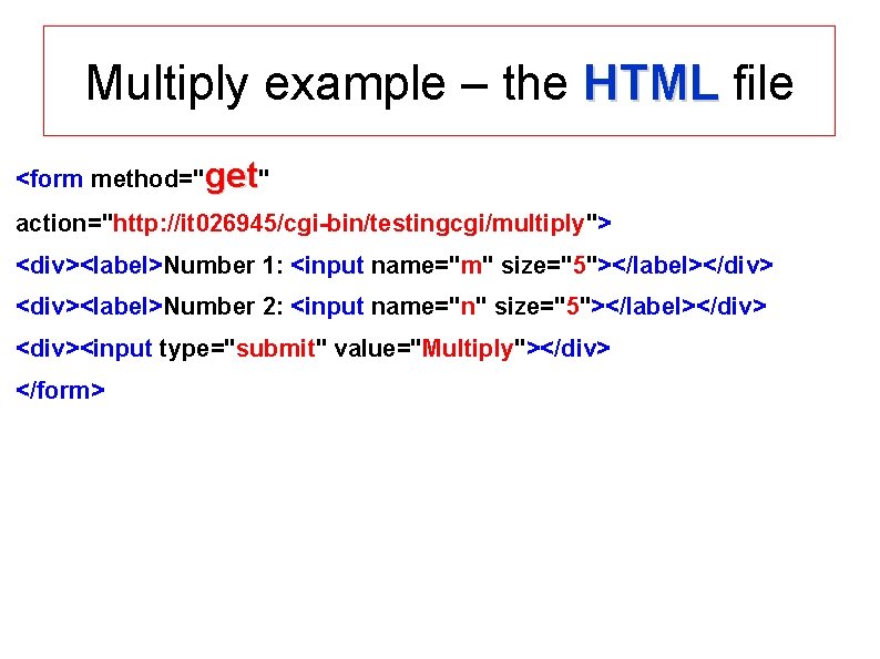 Multiply example – the HTML file <form method="get" action="http: //it 026945/cgi-bin/testingcgi/multiply"> <div><label>Number 1: <input