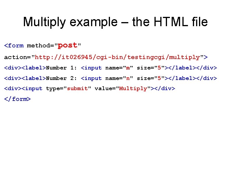 Multiply example – the HTML file <form method="post" action="http: //it 026945/cgi-bin/testingcgi/multiply"> <div><label>Number 1: <input