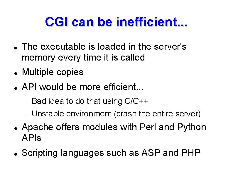 CGI can be inefficient. . . The executable is loaded in the server's memory