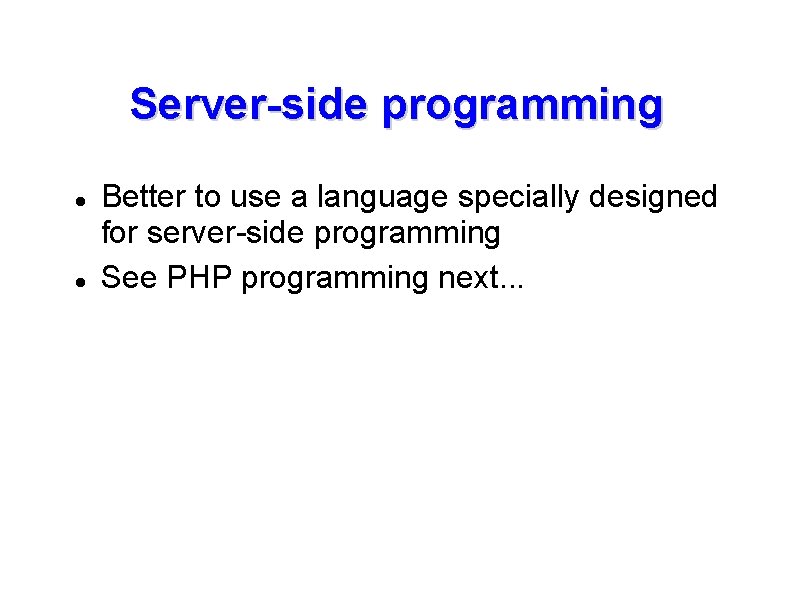 Server-side programming Better to use a language specially designed for server-side programming See PHP