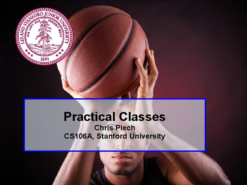 Practical Classes Chris Piech CS 106 A, Stanford University Piech, CS 106 A, Stanford