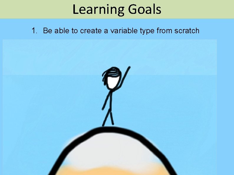 Learning Goals 1. Be able to create a variable type from scratch Piech, CS