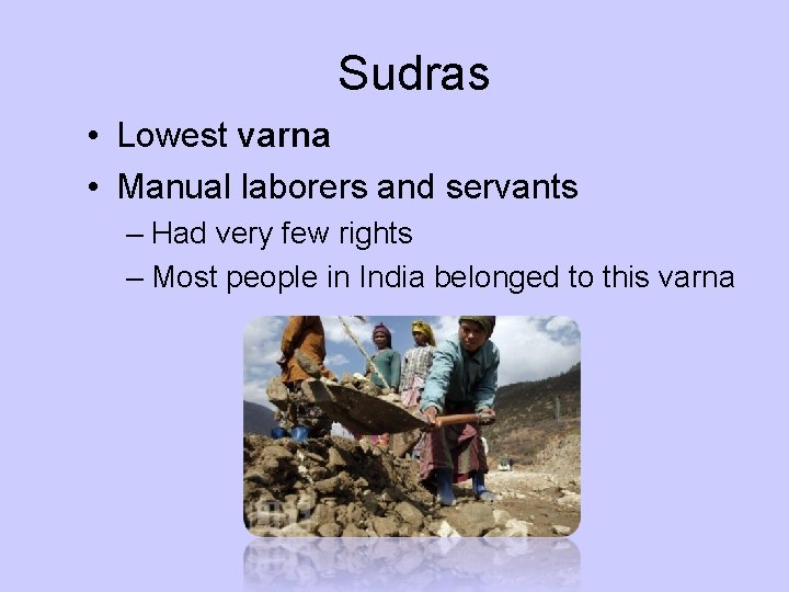 Sudras • Lowest varna • Manual laborers and servants – Had very few rights