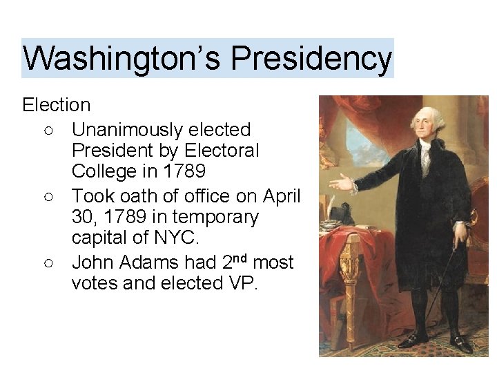 Washington’s Presidency Election ○ Unanimously elected President by Electoral College in 1789 ○ Took