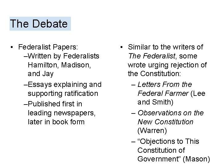 The Debate • Federalist Papers: –Written by Federalists Hamilton, Madison, and Jay –Essays explaining