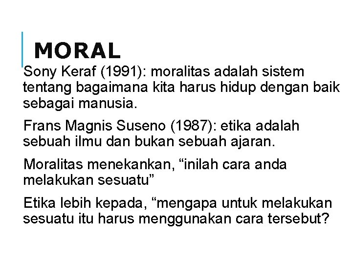 MORAL Sony Keraf (1991): moralitas adalah sistem tentang bagaimana kita harus hidup dengan baik