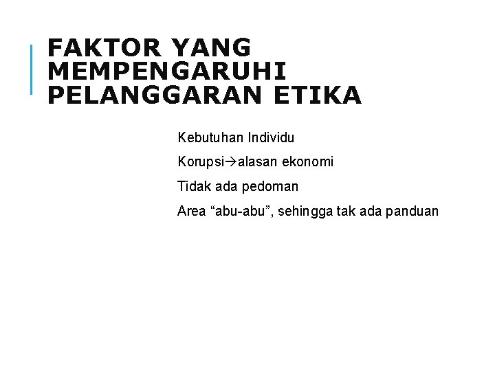 FAKTOR YANG MEMPENGARUHI PELANGGARAN ETIKA Kebutuhan Individu Korupsi alasan ekonomi Tidak ada pedoman Area