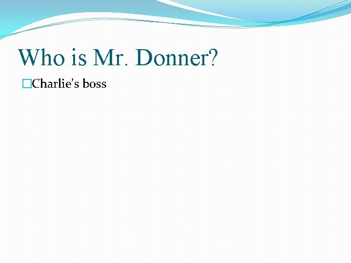 Who is Mr. Donner? �Charlie’s boss 