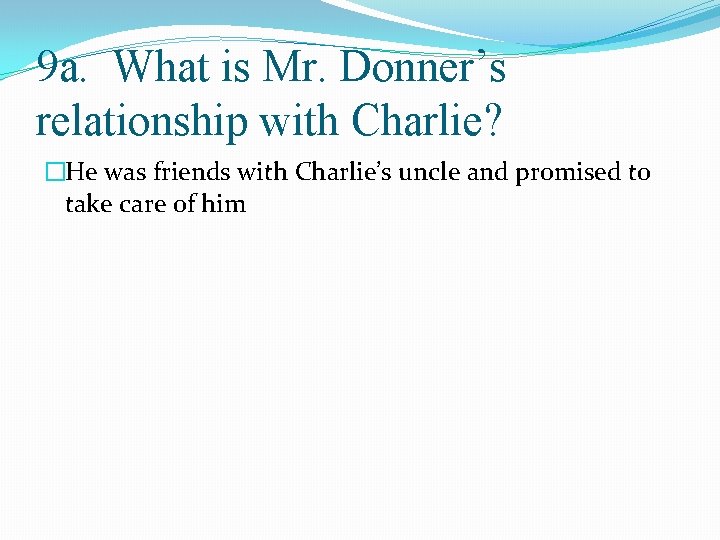 9 a. What is Mr. Donner’s relationship with Charlie? �He was friends with Charlie’s