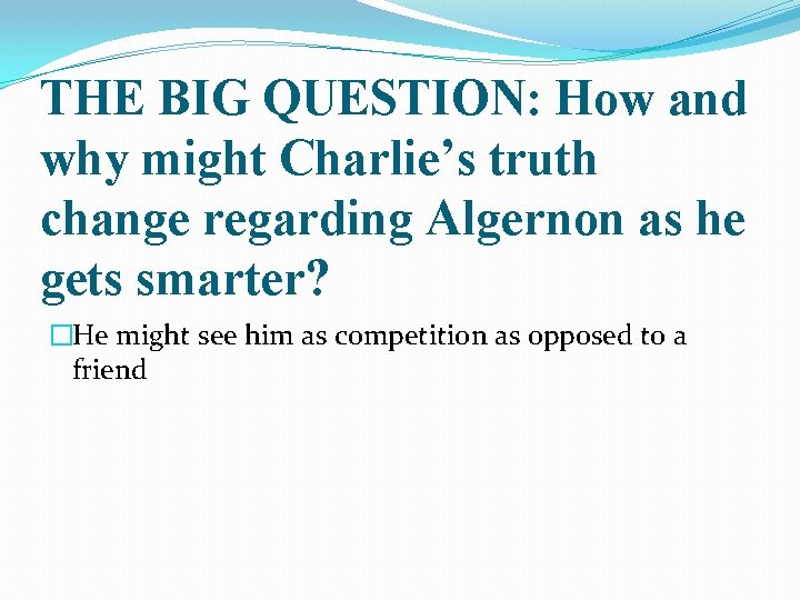 THE BIG QUESTION: How and why might Charlie’s truth change regarding Algernon as he