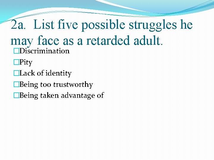 2 a. List five possible struggles he may face as a retarded adult. �Discrimination