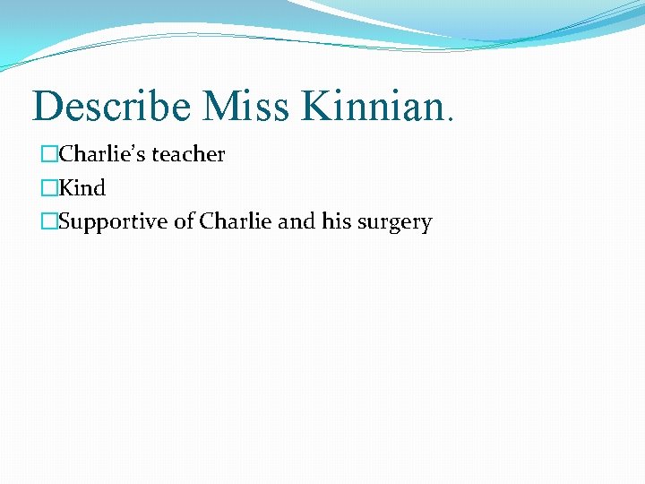 Describe Miss Kinnian. �Charlie’s teacher �Kind �Supportive of Charlie and his surgery 