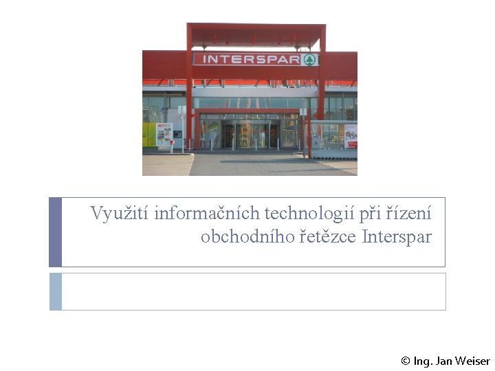 Využití informačních technologií při řízení obchodního řetězce Interspar © Ing. Jan Weiser 