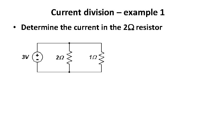 Current division – example 1 • Determine the current in the 2 resistor 