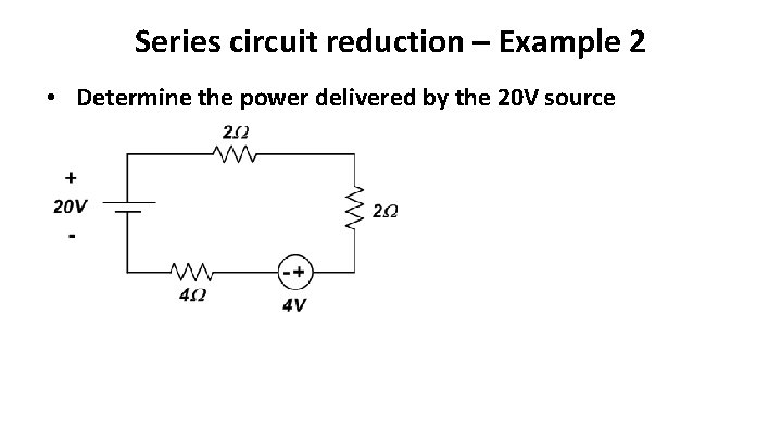 Series circuit reduction – Example 2 • Determine the power delivered by the 20