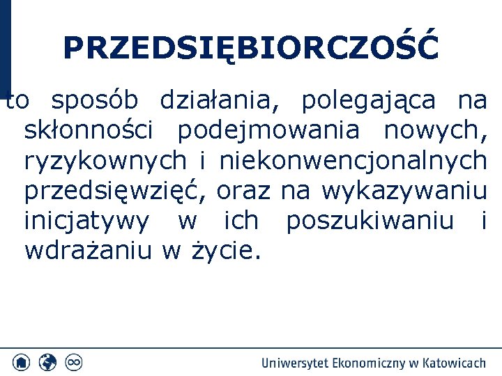 PRZEDSIĘBIORCZOŚĆ to sposób działania, polegająca na skłonności podejmowania nowych, ryzykownych i niekonwencjonalnych przedsięwzięć, oraz