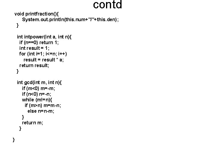 contd void printfraction(){ System. out. println(this. num+"/"+this. den); } intpower(int a, int n){ if