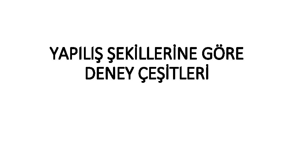 YAPILIŞ ŞEKİLLERİNE GÖRE DENEY ÇEŞİTLERİ 