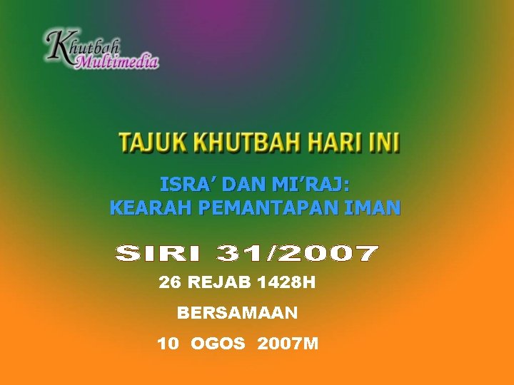 ISRA’ DAN MI’RAJ: KEARAH PEMANTAPAN IMAN 26 REJAB 1428 H BERSAMAAN 10 OGOS 2007